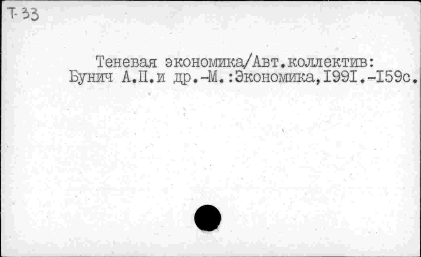 ﻿Теневая экономика/Авт.коллектив: Бунич А.П.и др.-М.:Экономика,1991.-159с.